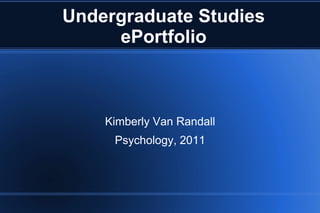 Undergraduate Studies ePortfolio Kimberly Van Randall Psychology, 2011 