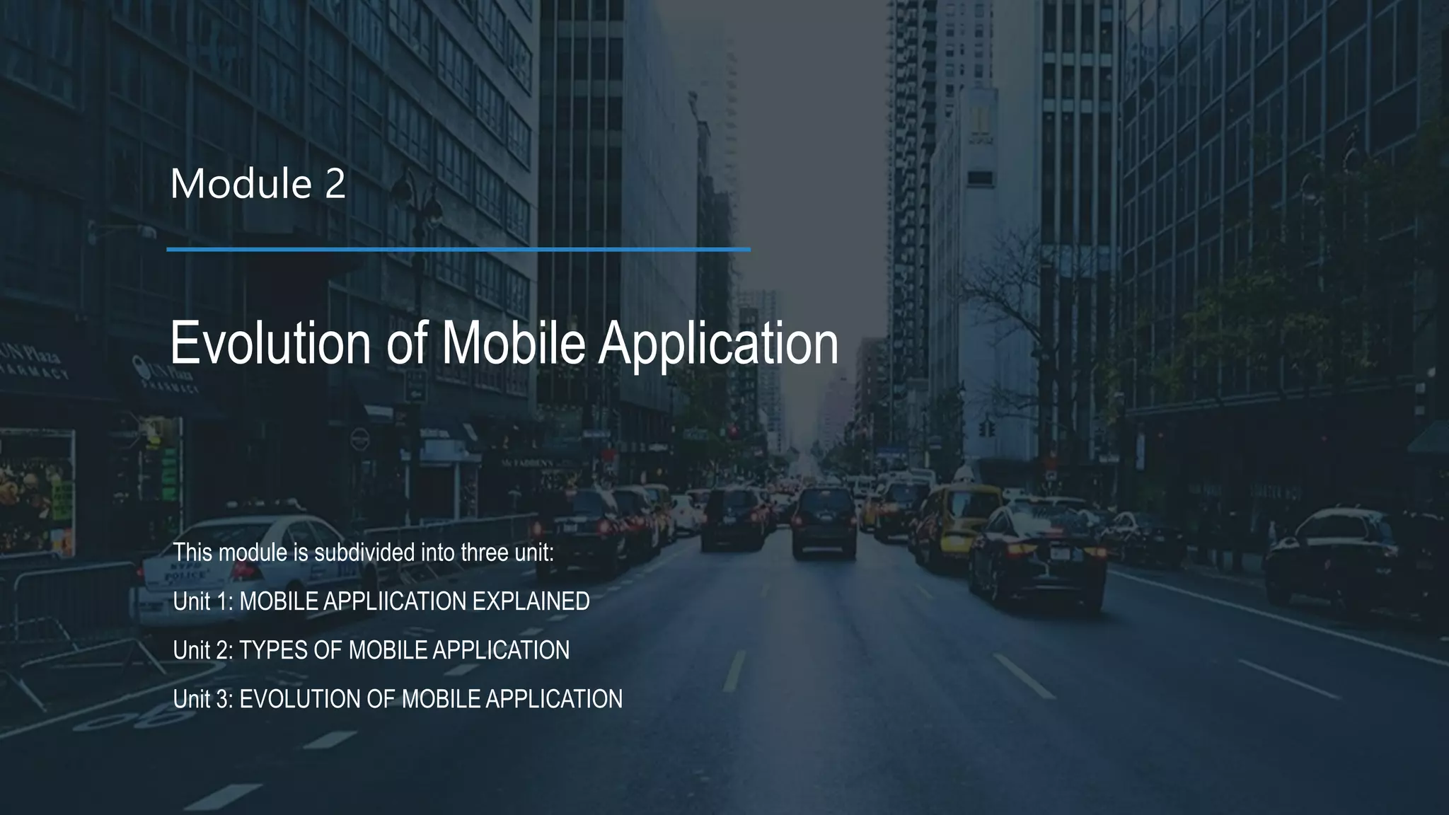Module 2 Evolution of Mobile Application This module is subdivided into three unit: Unit 1: MOBILE APPLIICATION EXPLAINED Unit 2: TYPES OF MOBILE APPLICATION Unit 3: EVOLUTION OF MOBILE APPLICATION 
