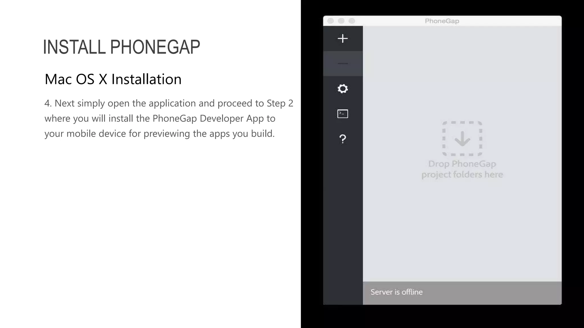 4. Next simply open the application and proceed to Step 2 where you will install the PhoneGap Developer App to your mobile device for previewing the apps you build. INSTALL PHONEGAP Mac OS X Installation 