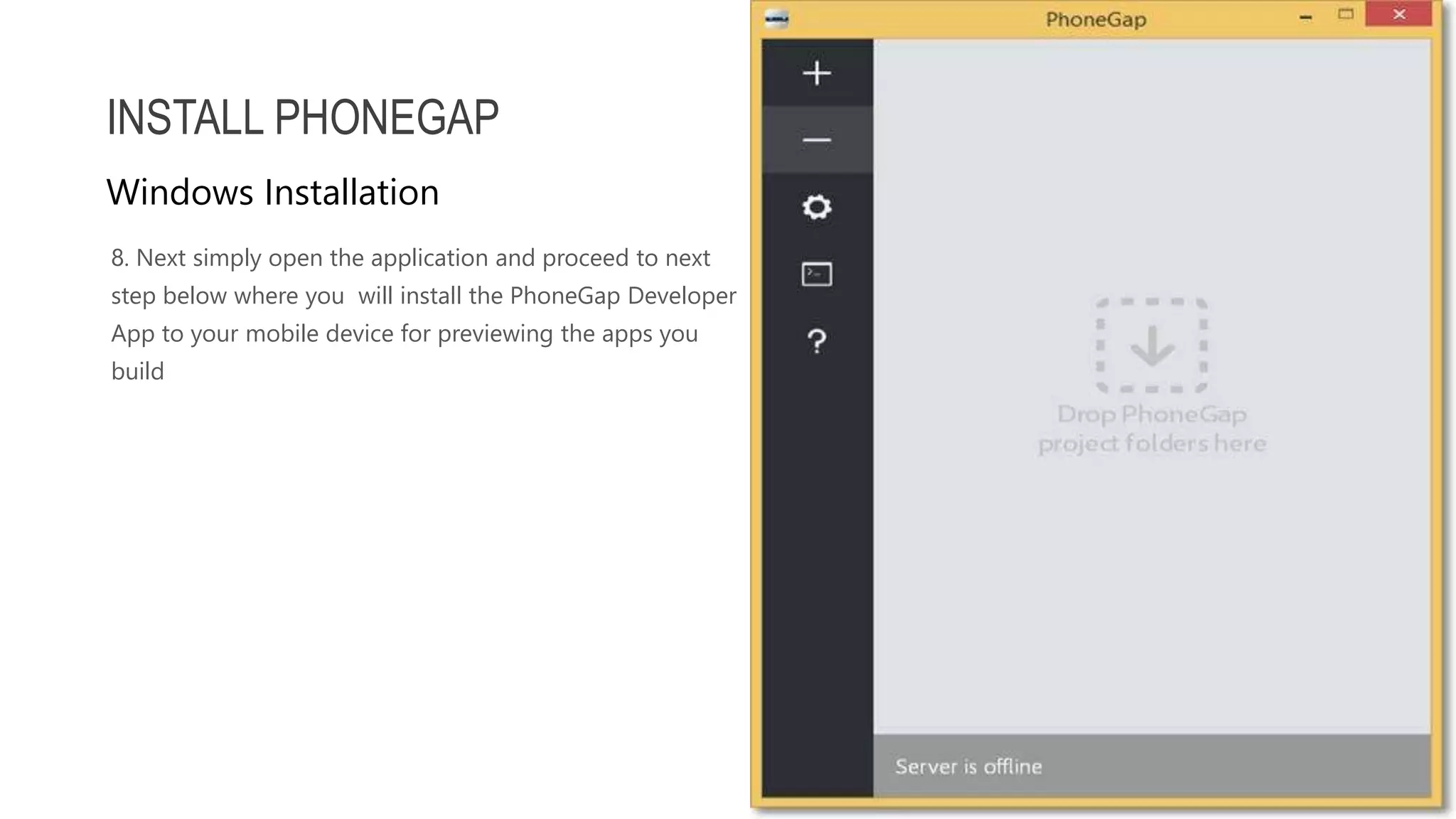 8. Next simply open the application and proceed to next step below where you will install the PhoneGap Developer App to your mobile device for previewing the apps you build INSTALL PHONEGAP Windows Installation 