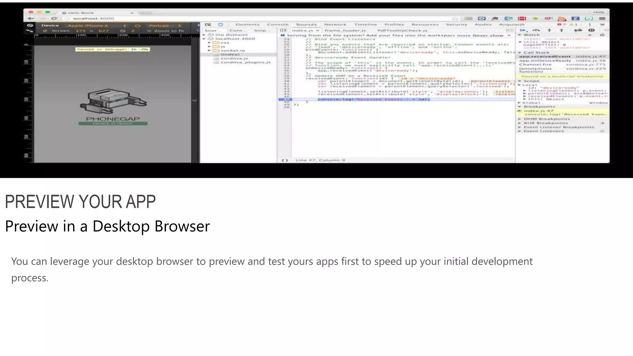 You can leverage your desktop browser to preview and test yours apps first to speed up your initial development process. PREVIEW YOUR APP Preview in a Desktop Browser 