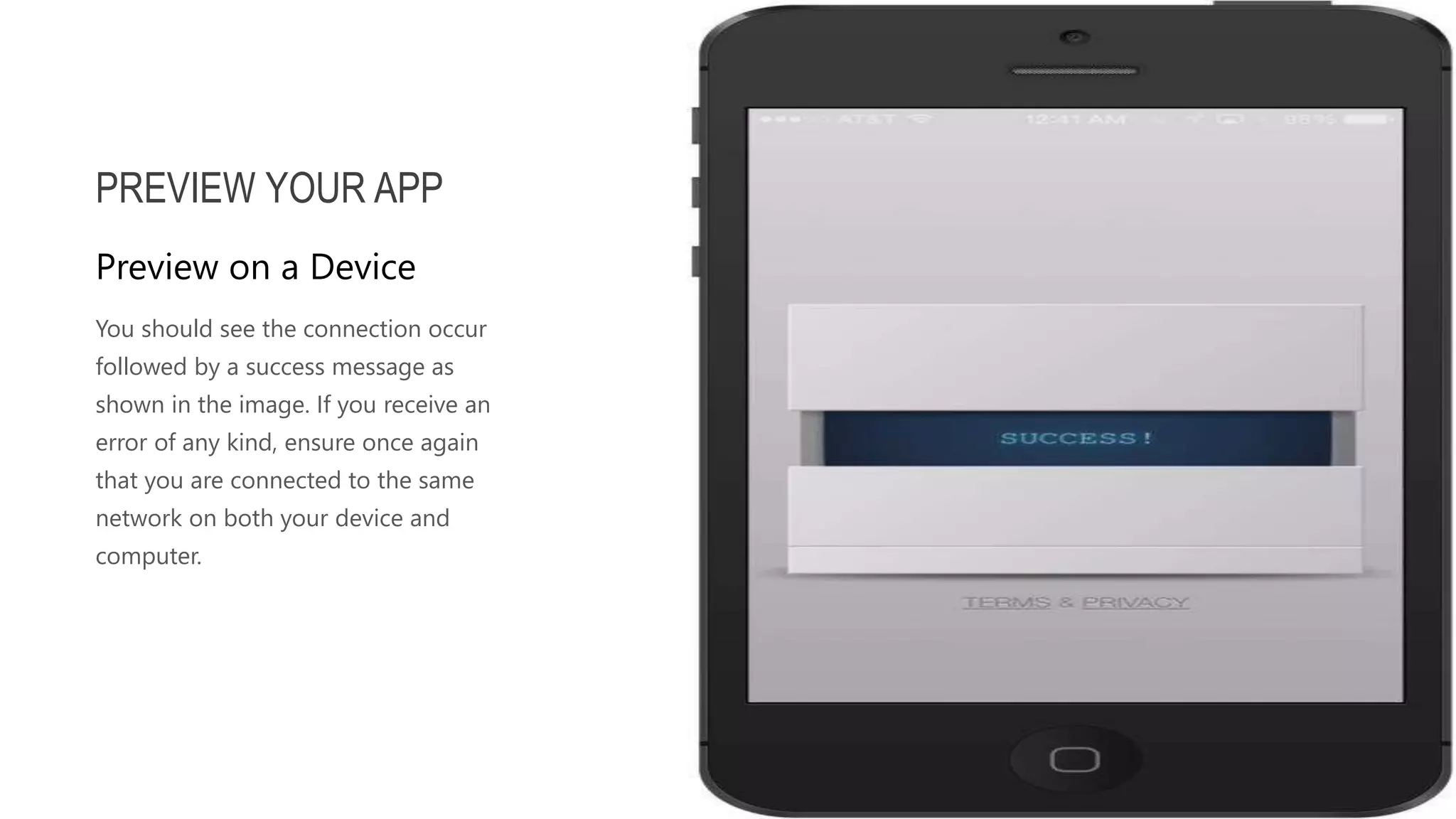 You should see the connection occur followed by a success message as shown in the image. If you receive an error of any kind, ensure once again that you are connected to the same network on both your device and computer. PREVIEW YOUR APP Preview on a Device 