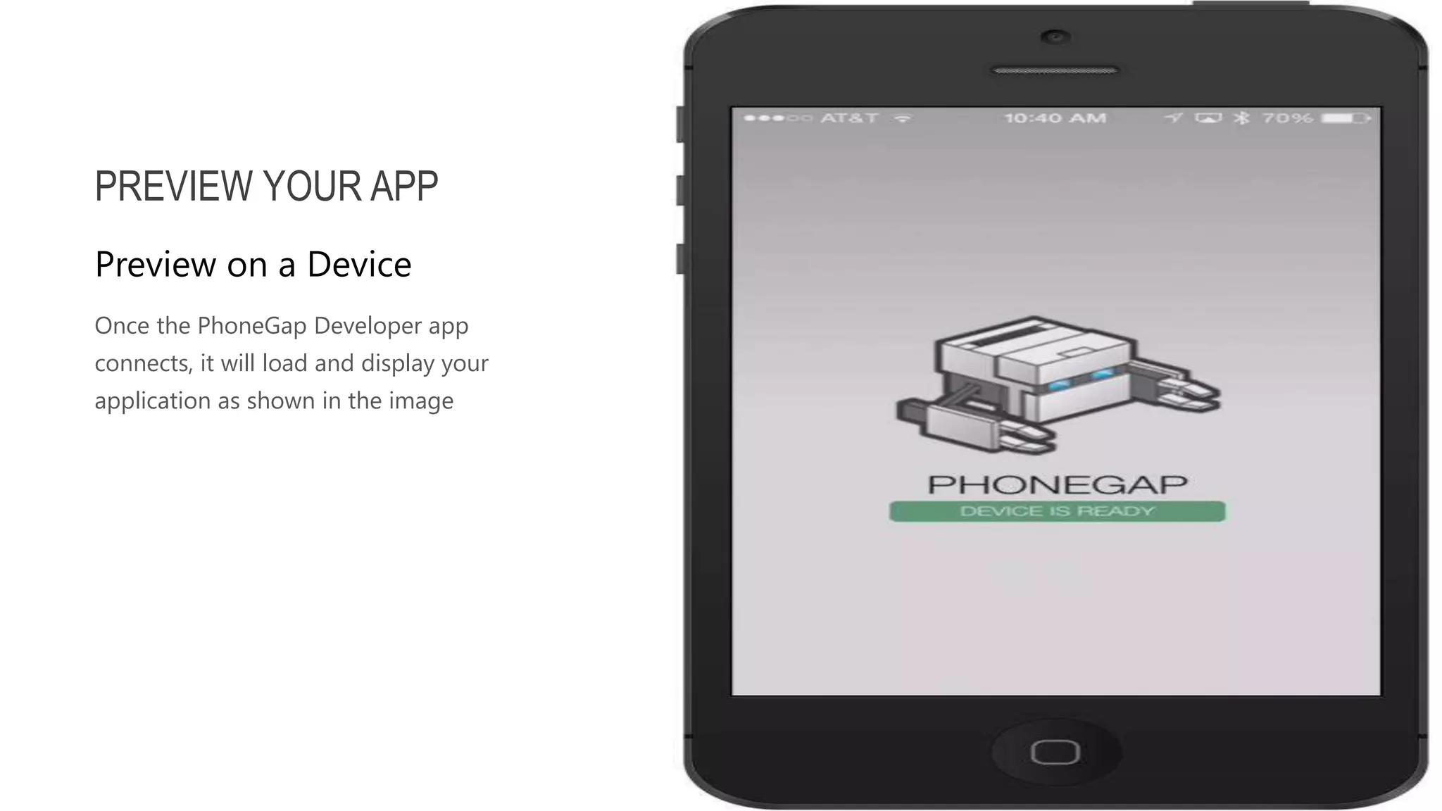 Once the PhoneGap Developer app connects, it will load and display your application as shown in the image PREVIEW YOUR APP Preview on a Device 