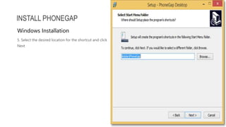 5. Select the desired location for the shortcut and click
Next
INSTALL PHONEGAP
Windows Installation
 
