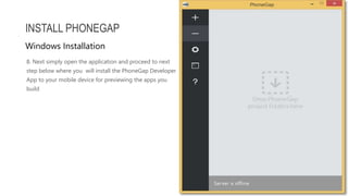 8. Next simply open the application and proceed to next
step below where you will install the PhoneGap Developer
App to your mobile device for previewing the apps you
build
INSTALL PHONEGAP
Windows Installation
 