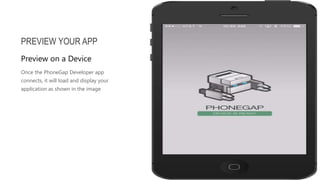 Once the PhoneGap Developer app
connects, it will load and display your
application as shown in the image
PREVIEW YOUR APP
Preview on a Device
 
