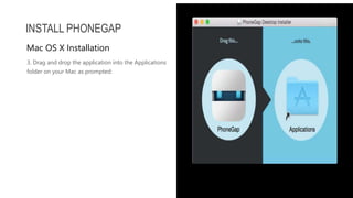 3. Drag and drop the application into the Applications
folder on your Mac as prompted:
INSTALL PHONEGAP
Mac OS X Installation
 