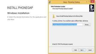 4. Select the desired destination for the application and
click Next:
INSTALL PHONEGAP
Windows Installation
 