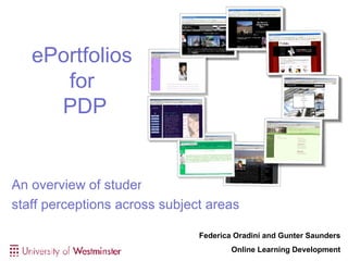ePortfolios  for  PDP An overview of student and  staff perceptions across subject areas Federica Oradini and Gunter Saunders Online Learning Development 