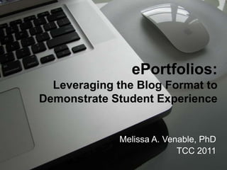 ePortfolios:Leveraging the Blog Format to Demonstrate Student Experience Melissa A. Venable, PhD TCC 2011 