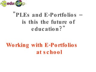 &quot;PLEs and E-Portfolios –  is this the future of education?&quot; Working with E-Portfolios  at school 