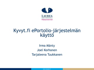 Kyvyt.fi ePortolio-järjestelmän 
käyttö 
Irma Mänty 
Joel Korhonen 
Tarjaleena Tuukkanen 
www.laurea.fi 
 
