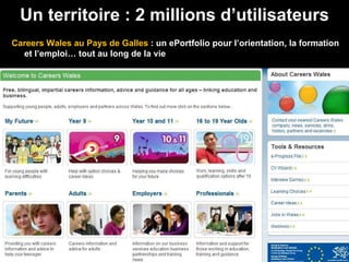 Careers Wales au Pays de Galles   : un ePortfolio pour l’orientation, la formation et l’emploi… tout au long de la vie Un territoire : 2 millions d’utilisateurs 