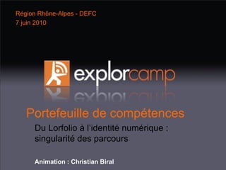 Portefeuille de compétences Du Lorfolio à l’identité numérique :  singularité des parcours Animation : Christian Biral Région Rhône-Alpes - DEFC 7 juin 2010 