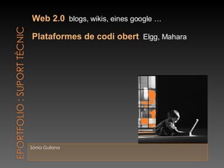 Sònia Guilana Web 2.0   blogs, wikis, eines google … Plataformes de codi obert   Elgg, Mahara 