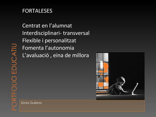 Sònia Guilana FORTALESES  Centrat en l’alumnat Interdisciplinari- transversal Flexible i personalitzat Fomenta l’autonomia L’avaluació , eina de millora 
