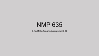 NMP 635
E-Portfolio Scouring Assignment #1

 