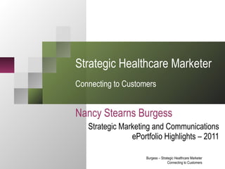 Strategic Healthcare Marketer  Connecting to Customers Nancy Stearns Burgess Strategic Marketing and Communications ePortfolio Highlights – 2011 