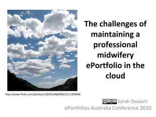 The challenges of
maintaining a
professional
midwifery
ePortfolio in the
cloud
Sarah Stewart
ePortfolios Australia Conference 2010
http://www.flickr.com/photos/12836528@N00/2511369048
 