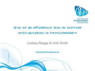 Use of an ePortfolio tool to support specialisation in physiotherapy Lindsey Maggs & Vicki Smith 