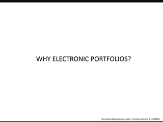 WHY ELECTRONIC PORTFOLIOS? 
ePortfolio: an educational and assessment tool fernando albuquerque costa | carolina pereira | ULISBON 
 