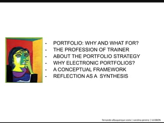 - PORTFOLIO: WHY AND WHAT FOR? 
- THE PROFESSION OF TRAINER 
- ABOUT THE PORTFOLIO STRATEGY 
- WHY ELECTRONIC PORTFOLIOS? 
- A CONCEPTUAL FRAMEWORK 
- REFLECTION AS A SYNTHESIS 
ePortfolio: an educational and assessment tool fernando albuquerque costa | carolina pereira | ULISBON 
 