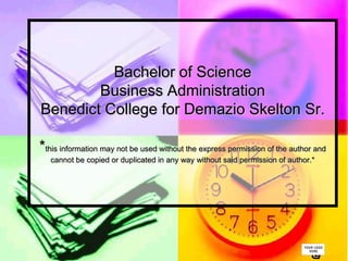 Bachelor of Science
        Business Administration
Benedict College for Demazio Skelton Sr.

*this information may not be used without the express permission of the author and
   cannot be copied or duplicated in any way without said permission of author.*




                                                                              B
 