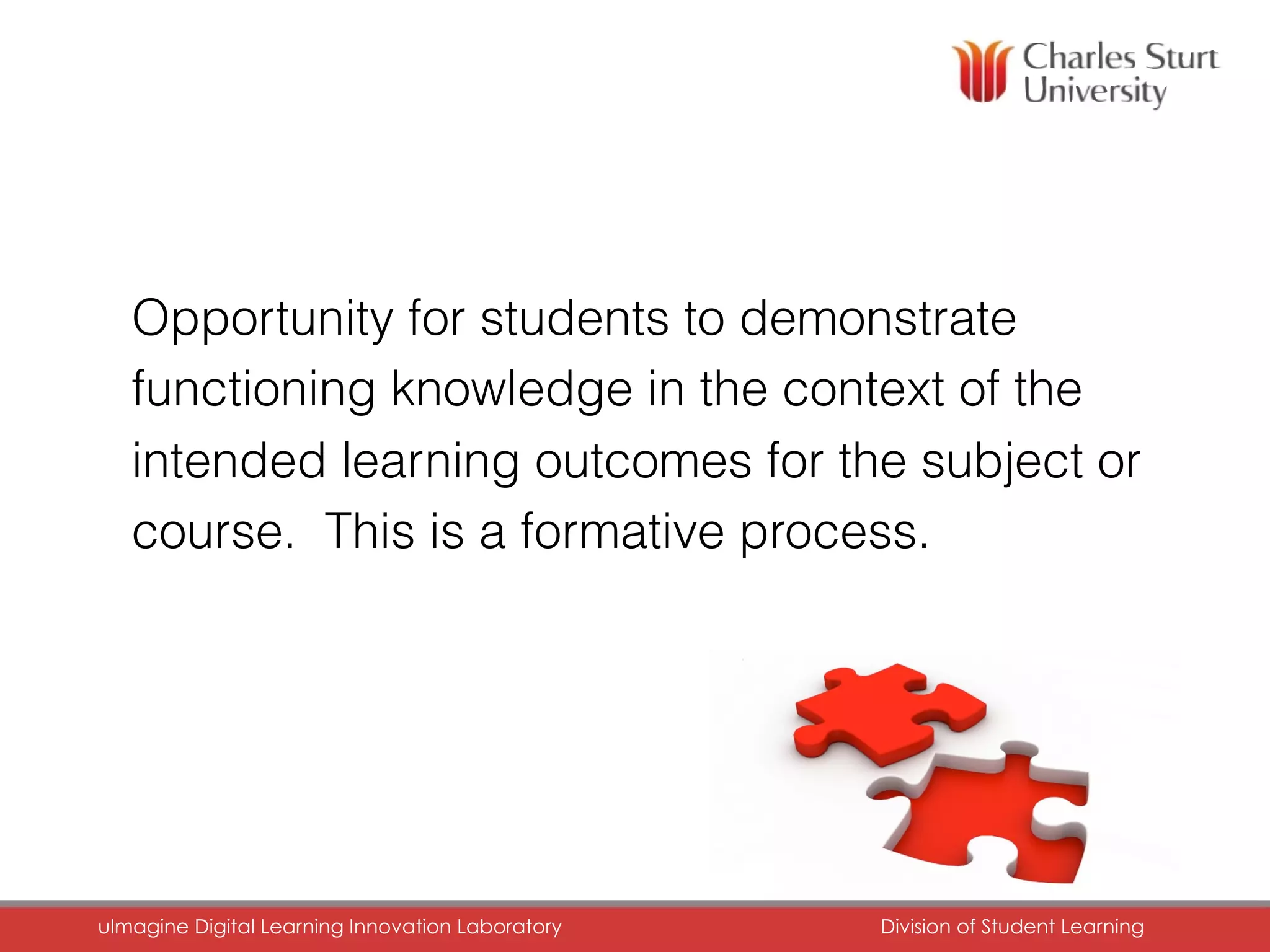 Opportunity for students to demonstrate
functioning knowledge in the context of the
intended learning outcomes for the subject or
course. This is a formative process.
uImagine Digital Learning Innovation Laboratory	 Division of Student Learning	
 