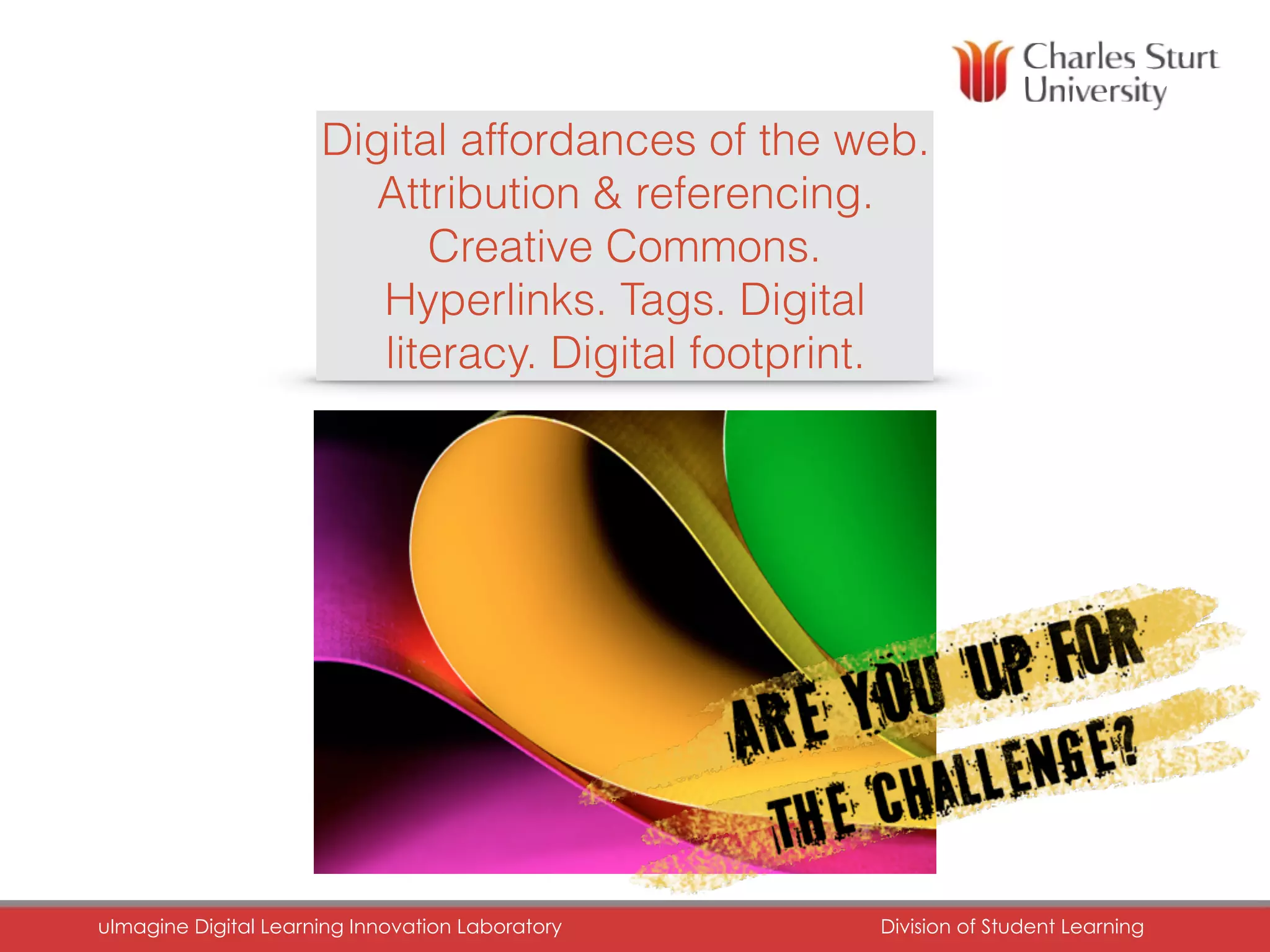 Digital affordances of the web.
Attribution & referencing.
Creative Commons.
Hyperlinks. Tags. Digital
literacy. Digital footprint.
uImagine Digital Learning Innovation Laboratory	 Division of Student Learning	
 