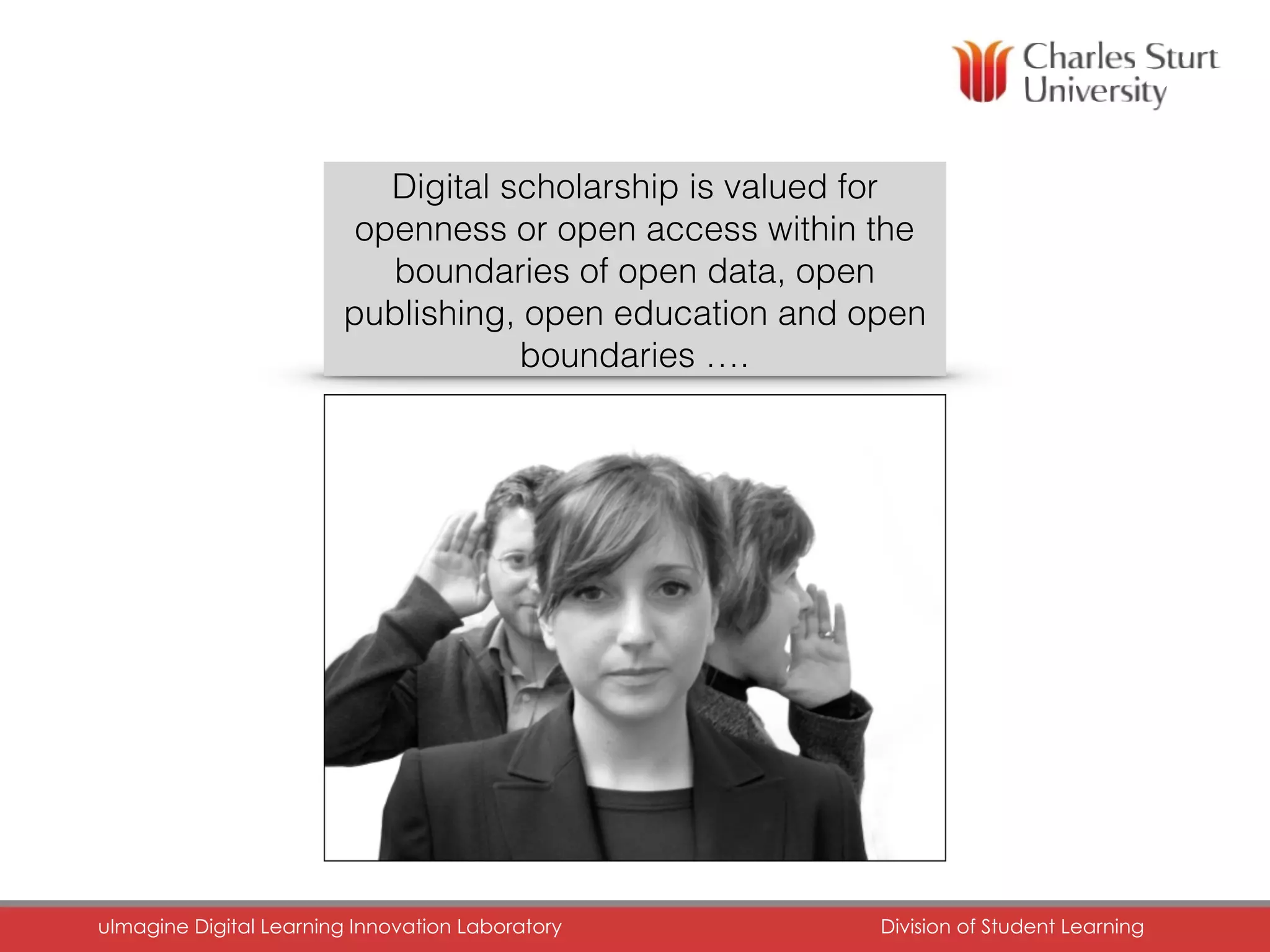 FACULTY OF EDUCATION
uImagine Digital Learning Innovation Laboratory	 Division of Student Learning	
Digital scholarship is valued for
openness or open access within the
boundaries of open data, open
publishing, open education and open
boundaries ….
 