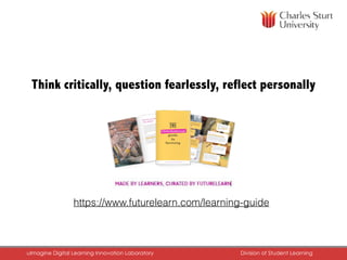 https://www.futurelearn.com/learning-guide
Think critically, question fearlessly, reflect personally
uImagine Digital Learning Innovation Laboratory	 Division of Student Learning	
 