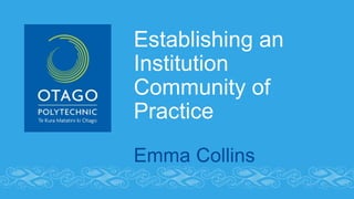 Establishing an
Institution
Community of
Practice
Emma Collins
 