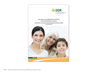 DQR	
  -­‐	
  hZp://www.deutscherqualiﬁka8onsrahmen.de
 