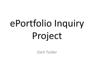 ePortfolio Inquiry
     Project
      Zach Tucker
 