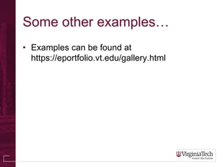 Some other examples…
• Examples can be found at
  https://eportfolio.vt.edu/gallery.html
 