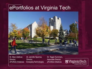 ePortfolios at Virginia Tech




Dr. Marc Zaldivar,       Dr. Jennifer Sparrow,   Dr. Teggin Summers,
Director,                Director,               Associate Director,
ePortfolio Initiatives   Emerging Technologies   ePortfolio Initiatives
 