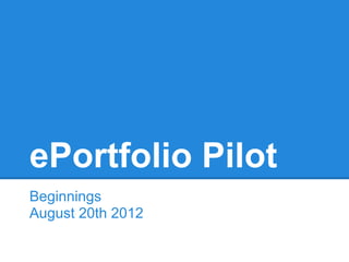 ePortfolio Pilot
Beginnings
August 20th 2012
 