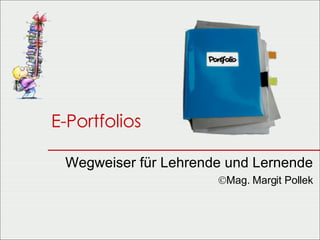 E-Portfolios Wegweiser für Lehrende und Lernende  Mag. Margit Pollek 