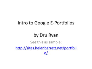 Intro to Google E-Portfolios

           by Dru Ryan
          See this as sample:
http://sites.helenbarrett.net/portfoli
                   o/
 