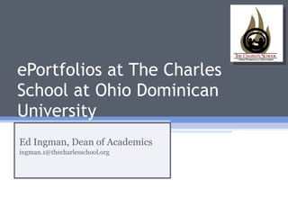 ePortfolios at The Charles School at Ohio Dominican University Ed Ingman, Dean of Academics [email_address] 