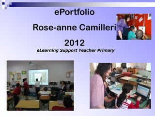 ePortfolio
Rose-anne Camilleri
           2012
eLearning Support Teacher Primary
 