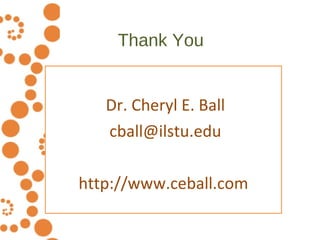 Thank You <ul><ul><li>Dr. Cheryl E. Ball </li></ul></ul><ul><ul><li>[email_address] </li></ul></ul><ul><ul><li>http://www....