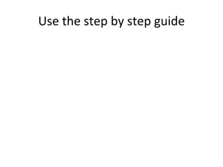 Use the step by step guide 