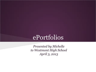 ePortfolios
Presented by Michelle
to Westmont High School
April 3, 2013
 