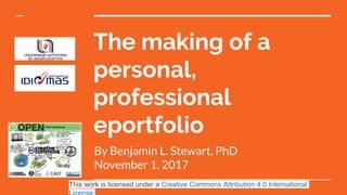The making of a
personal,
professional
eportfolio
By Benjamin L. Stewart, PhD
November 1, 2017
This work is licensed under a Creative Commons Attribution 4.0 International
 