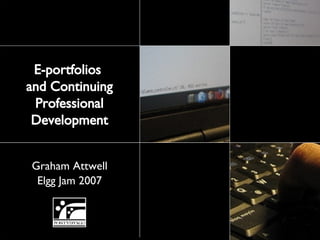 Graham Attwell Elgg Jam 2007 E-portfolios  and Continuing Professional Development 