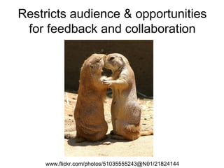 Restricts audience & opportunities for feedback and collaboration www.flickr.com/photos/51035555243@N01/21824144  