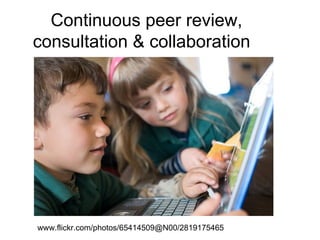 Continuous peer review,  consultation & collaboration  www.flickr.com/photos/65414509@N00/2819175465  