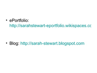 ePortfolio:  http://sarahstewart-eportfolio.wikispaces.com   Blog:  http://sarah-stewart.blogspot.com   