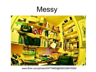 Messy  www.flickr.com/photos/54774885@N00/238419364  